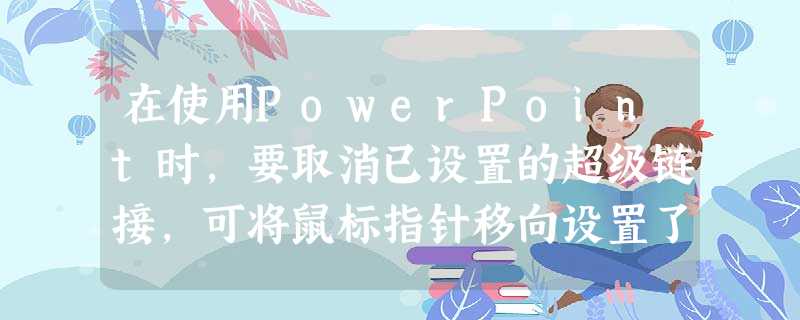 在使用PowerPoint时，要取消已设置的超级链接，可将鼠标指针移向设置了超级链接的对象，单击鼠标右键，选择“删除超级链接”。