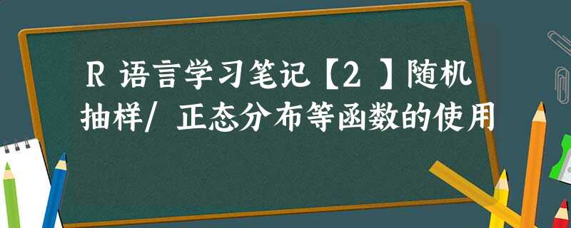 R语言学习笔记【2】随机抽样/正态分布等函数的使用