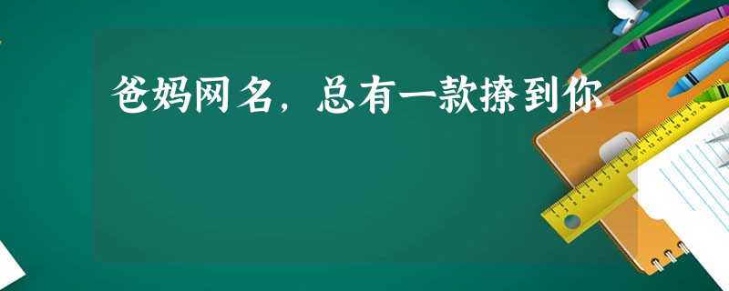 爸妈网名，总有一款撩到你