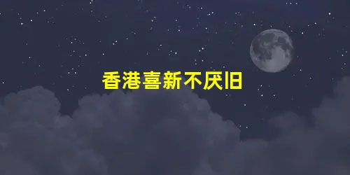 香港喜新不厌旧