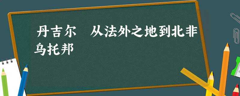 丹吉尔 从法外之地到北非乌托邦