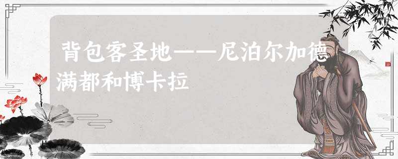 背包客圣地——尼泊尔加德满都和博卡拉