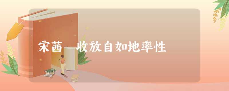 宋茜　收放自如地率性