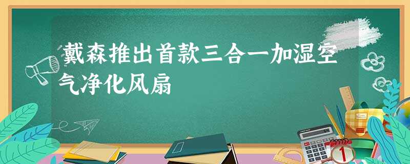 戴森推出首款三合一加湿空气净化风扇