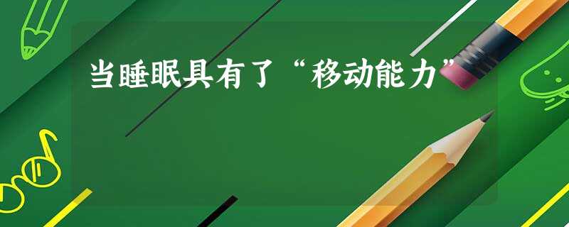 当睡眠具有了“移动能力”