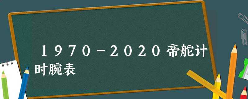 1970-2020帝舵计时腕表