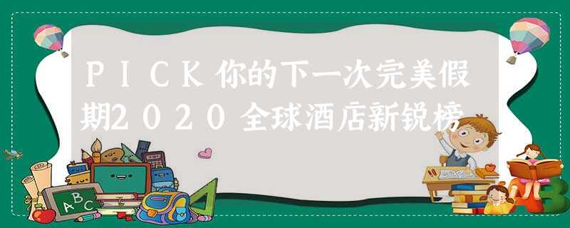 PICK你的下一次完美假期2020全球酒店新锐榜