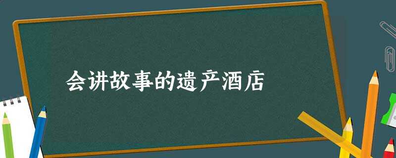 会讲故事的遗产酒店