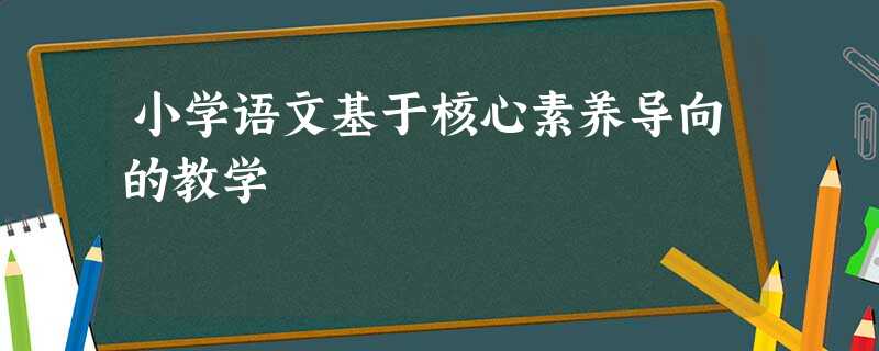 小学语文基于核心素养导向的教学