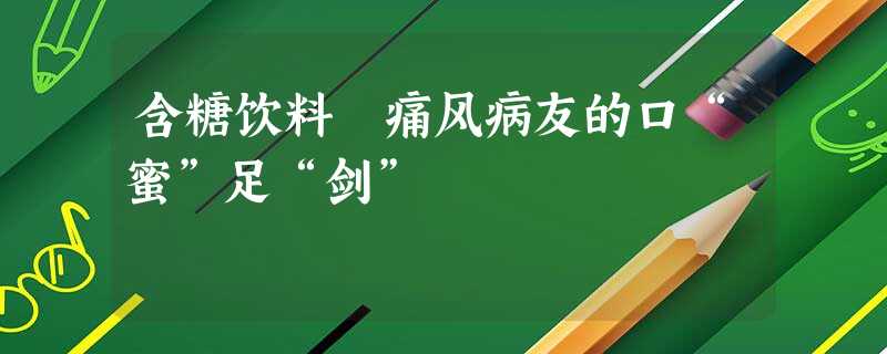 含糖饮料 痛风病友的口“蜜”足“剑”