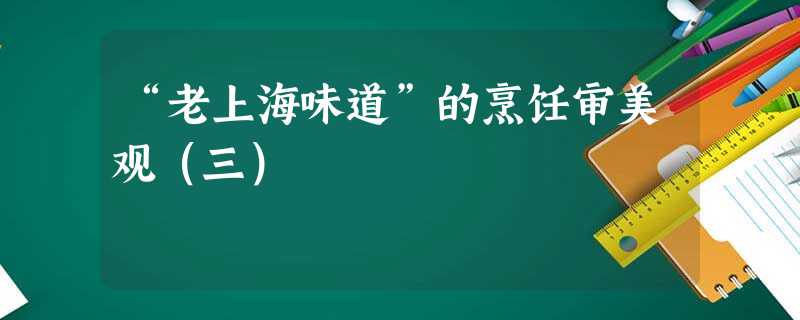 “老上海味道”的烹饪审美观（三）