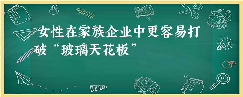 女性在家族企业中更容易打破“玻璃天花板”