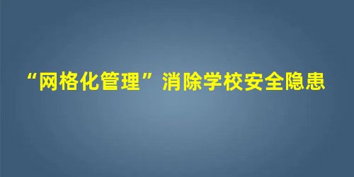 “网格化管理”消除学校安全隐患