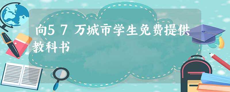 向57万城市学生免费提供教科书