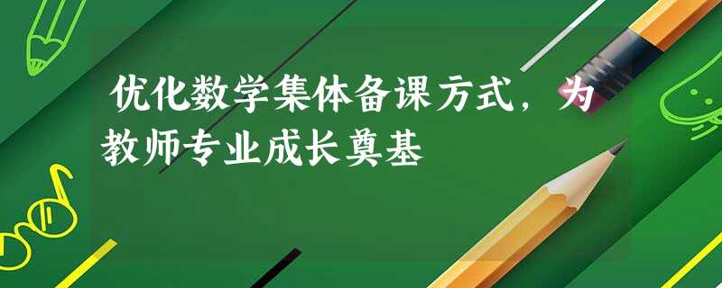 优化数学集体备课方式，为教师专业成长奠基