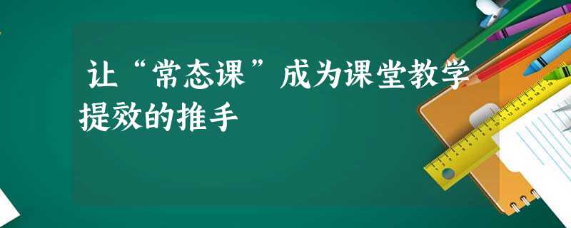 让“常态课”成为课堂教学提效的推手