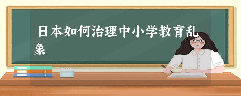 日本如何治理中小学教育乱象