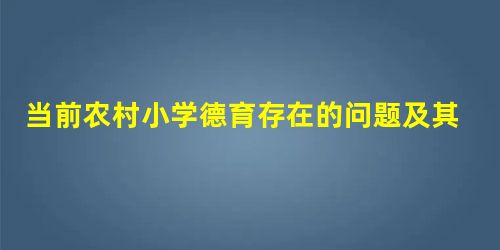 当前农村小学德育存在的问题及其对策