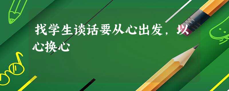 找学生谈话要从心出发，以心换心