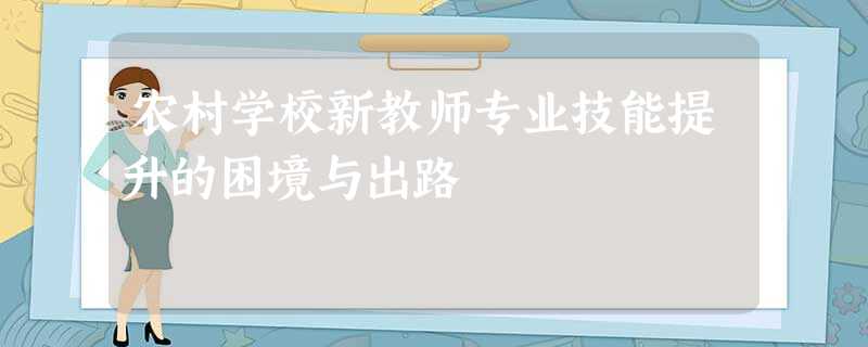 农村学校新教师专业技能提升的困境与出路