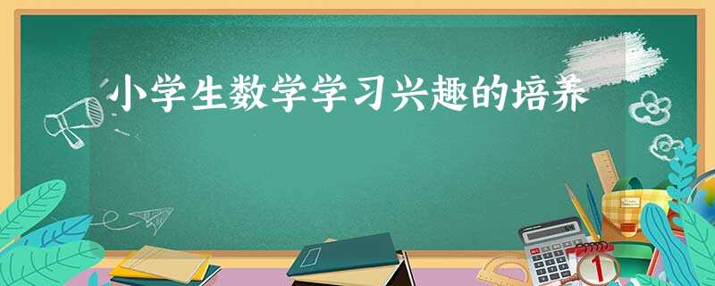 小学生数学学习兴趣的培养