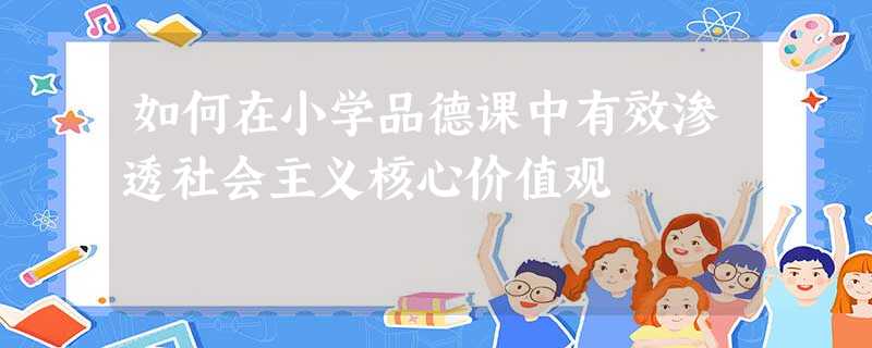 如何在小学品德课中有效渗透社会主义核心价值观