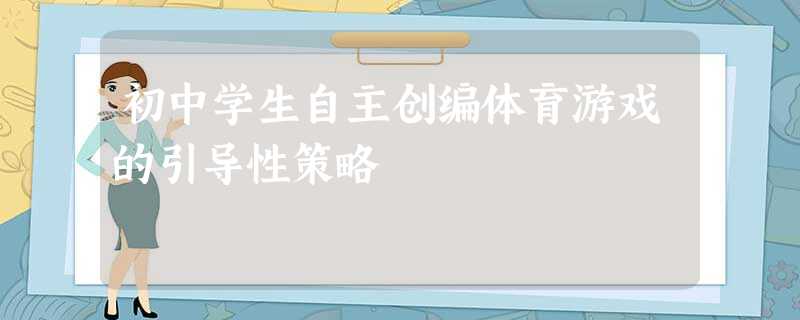 初中学生自主创编体育游戏的引导性策略