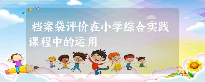 档案袋评价在小学综合实践课程中的运用