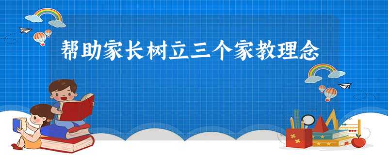 帮助家长树立三个家教理念