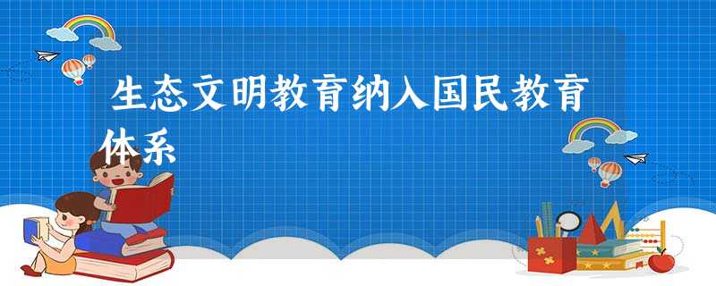 生态文明教育纳入国民教育体系