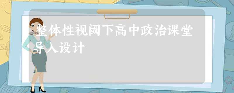 整体性视阈下高中政治课堂导入设计