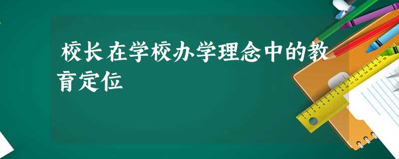 校长在学校办学理念中的教育定位