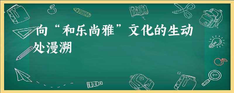 向“和乐尚雅”文化的生动处漫溯