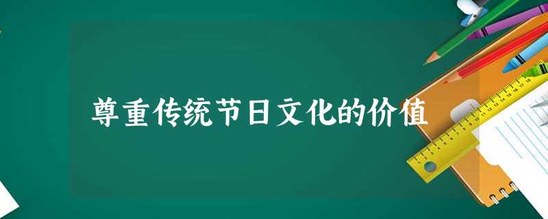 尊重传统节日文化的价值