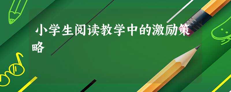 小学生阅读教学中的激励策略