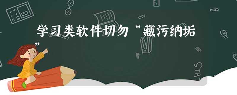 学习类软件切勿“藏污纳垢”