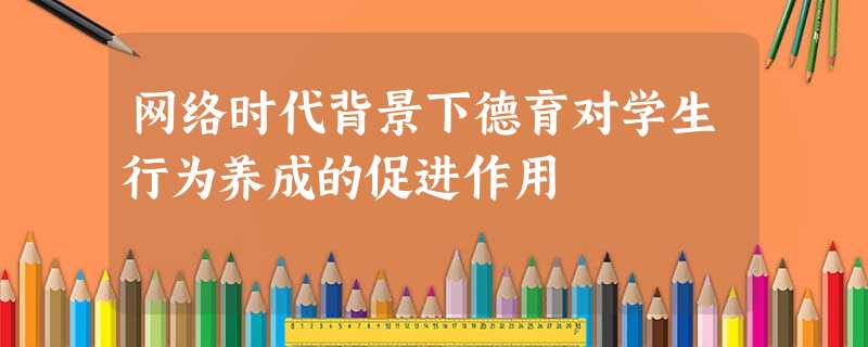 网络时代背景下德育对学生行为养成的促进作用