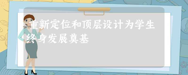 重新定位和顶层设计为学生终身发展奠基