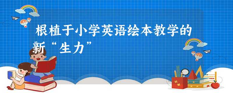 根植于小学英语绘本教学的新“生力”