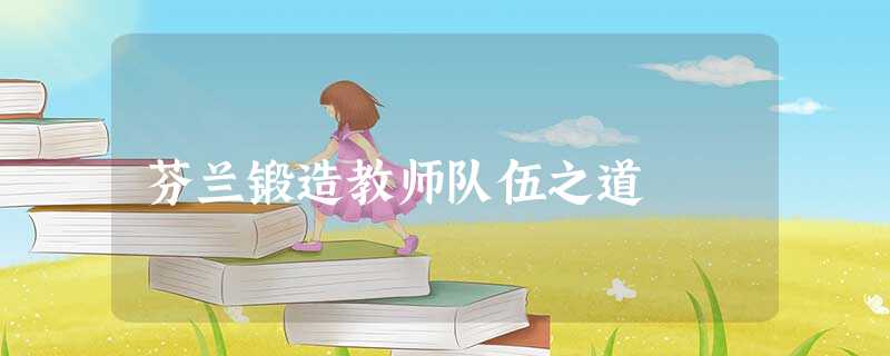 芬兰锻造教师队伍之道