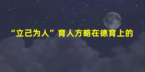 “立己为人”育人方略在德育上的实践与思考