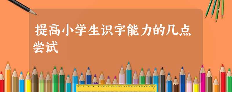 提高小学生识字能力的几点尝试