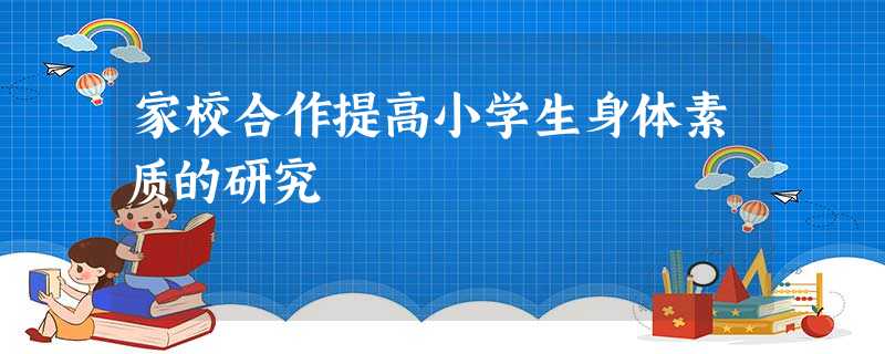 家校合作提高小学生身体素质的研究