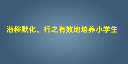 潜移默化、行之有效地培养小学生科学素养