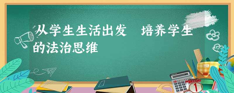 从学生生活出发 培养学生的法治思维