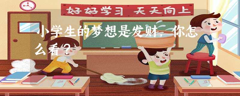 小学生的梦想是发财，你怎么看？