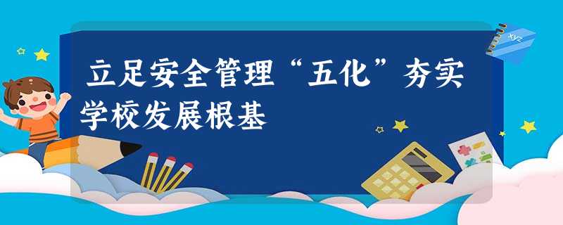 立足安全管理“五化”夯实学校发展根基