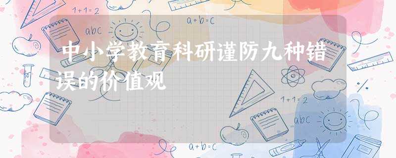 中小学教育科研谨防九种错误的价值观