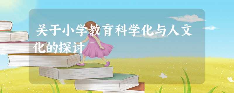 关于小学教育科学化与人文化的探讨