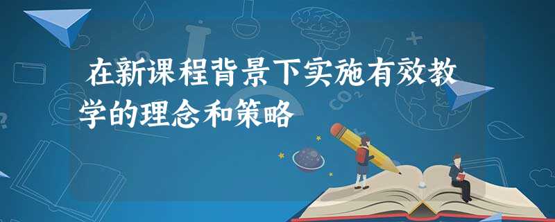 在新课程背景下实施有效教学的理念和策略